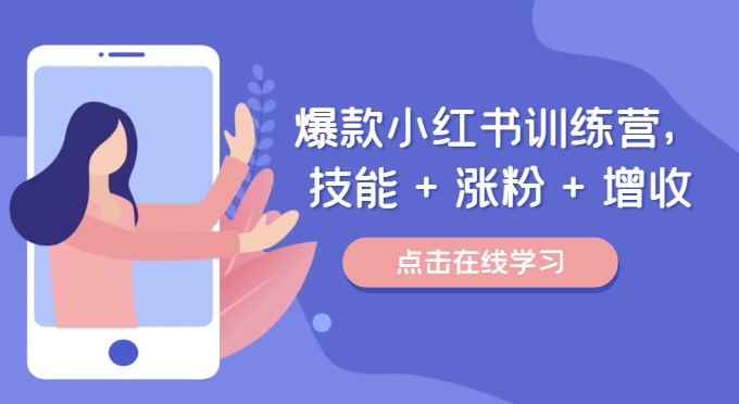 爆款小红书训练营,技能 + 涨粉 + 增收,用好小红书,做你喜欢又擅长的事,涨粉又赚钱-水滴知识网