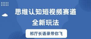 思维认知短视频赛道新玩法，胜天半子祁厅长语录带你飞【揭秘】-水滴知识网