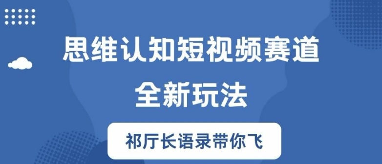思维认知短视频赛道新玩法，胜天半子祁厅长语录带你飞【揭秘】-水滴知识网