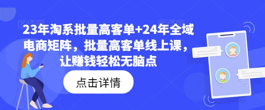 23年淘系批量高客单+24年全域电商矩阵,批量高客单线上课,让赚钱轻松无脑点-水滴知识网