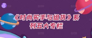 《时尚买手与组货》系列五大专栏,买货只是的个环节,如何做好预算、分配OTB等等才是关键-水滴知识网