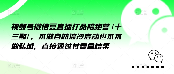 视频号微信豆直播打品陪跑营(十三期)，‮做不‬自‮流然‬冷‮动启‬也不不做私域，‮接直‬通‮付过‬费拿结果-水滴知识网
