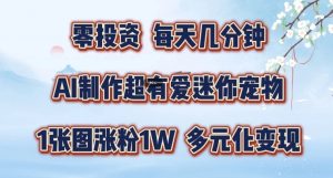 AI制作超有爱迷你宠物玩法,1张图涨粉1W,多元化变现,手把手交给你【揭秘】-水滴知识网