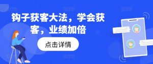 钩子获客大法,学会获客,业绩加倍-水滴知识网