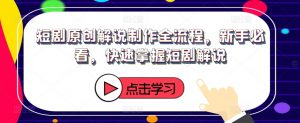 短剧原创解说制作全流程，新手必看，快速掌握短剧解说-水滴知识网