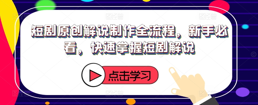 短剧原创解说制作全流程，新手必看，快速掌握短剧解说-水滴知识网