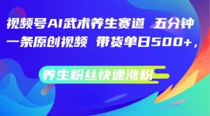 视频号AI武术养生赛道,五分钟一条原创视频,带货单日几张,养生粉丝快速涨粉【揭秘】-水滴知识网