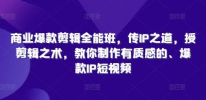 商业爆款剪辑全能班,传IP之道,授剪辑之术,教你制作有质感的、爆款IP短视频-水滴知识网