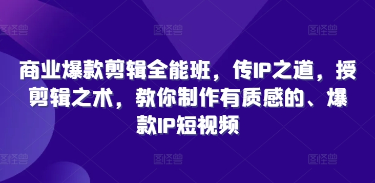 商业爆款剪辑全能班,传IP之道,授剪辑之术,教你制作有质感的、爆款IP短视频-水滴知识网