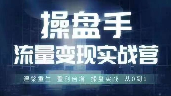 操盘手流量实战变现营6月28-30号线下课，涅槃重生 盈利倍增 操盘实战 从0到1-水滴知识网