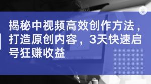 揭秘中视频高效创作方法,打造原创内容,3天快速启号狂赚收益【揭秘】-水滴知识网
