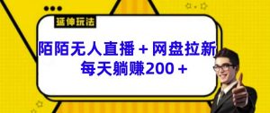 陌陌无人直播+网盘拉新玩法 每天躺赚200+【揭秘】-水滴知识网