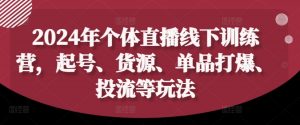 2024年个体直播训练营,起号、货源、单品打爆、投流等玩法-水滴知识网
