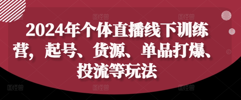 2024年个体直播训练营,起号、货源、单品打爆、投流等玩法-水滴知识网