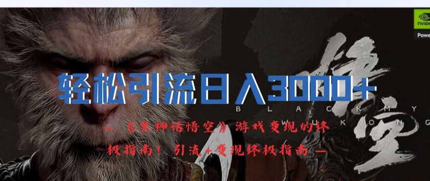 轻松引流日入3k,《黑神话悟空》游戏变现的终极指南!引流+变现终极指南-水滴知识网
