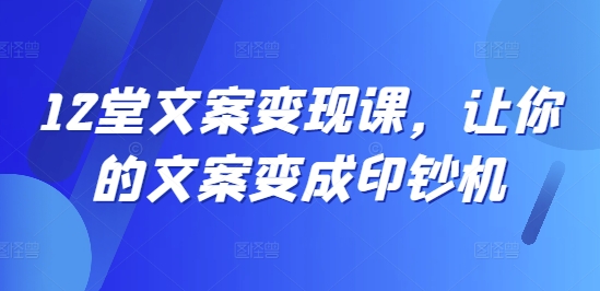12堂文案变现课,让你的文案变成印钞机-水滴知识网