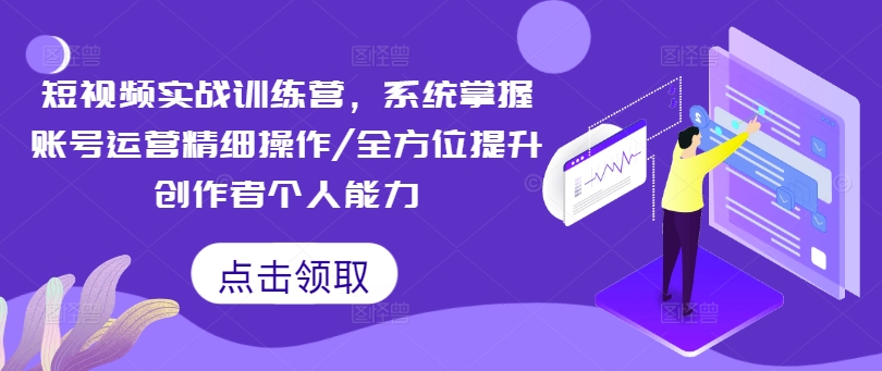 短视频实战训练营,系统掌握账号运营精细操作/全方位提升创作者个人能力-水滴知识网