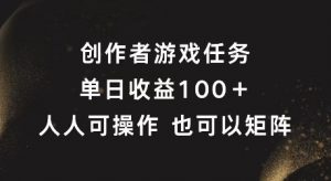 创作者游戏任务,单日收益100+,可矩阵操作【揭秘】-水滴知识网