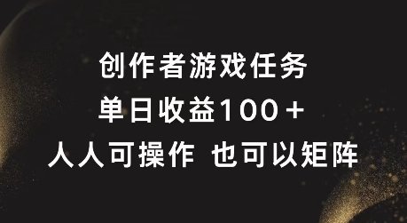 创作者游戏任务,单日收益100+,可矩阵操作【揭秘】-水滴知识网