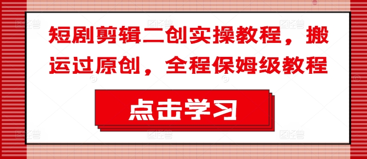 短剧剪辑二创实操教程,搬运过原创,全程保姆级教程-水滴知识网