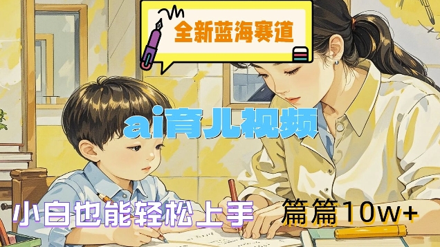 全新蓝海赛道-ai育儿视频,小白也能轻松上手,篇篇10w+【揭秘】-水滴知识网