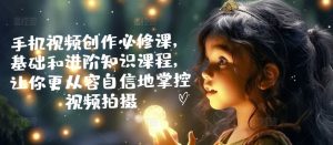 手机视频创作必修课,基础和进阶知识课程,让你更从容自信地掌控视频拍摄-水滴知识网
