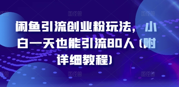 闲鱼引流创业粉玩法，小白一天也能引流80人(附详细教程)-水滴知识网