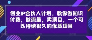 创业IP合伙人计划，教你做知识付费，做流量，卖项目，一个可以持续很久的优质项目-水滴知识网