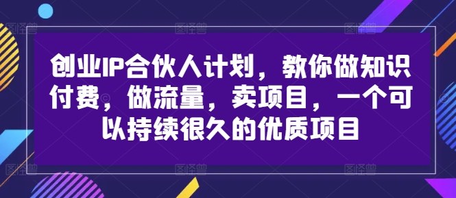 创业IP合伙人计划,教你做知识付费,做流量,卖项目,一个可以持续很久的优质项目-水滴知识网