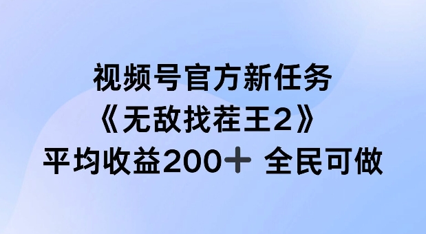 视频号官方新任务 ,无敌找茬王2, 单场收益200+全民可参与【揭秘】-水滴知识网