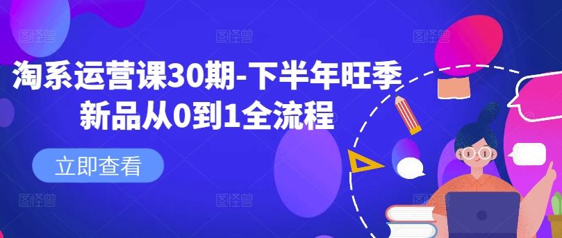 淘系运营课30期-下半年旺季新品从0到1全流程-水滴知识网
