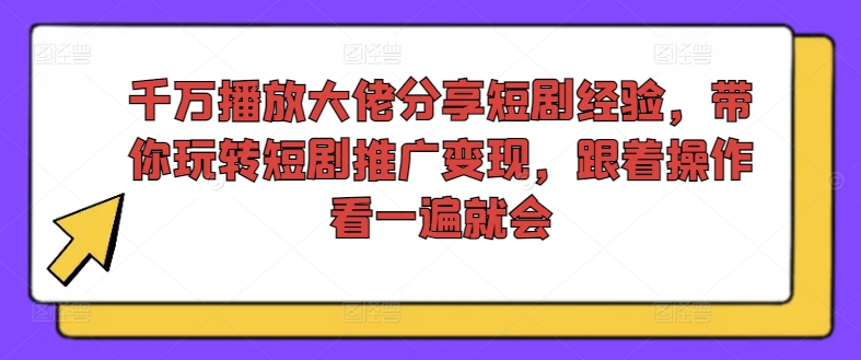 千万播放大佬分享短剧经验,带你玩转短剧推广变现,跟着操作看一遍就会-水滴知识网