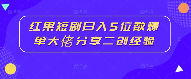 红果短剧日入5位数爆单大佬分享二创经验-水滴知识网