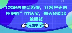 7次跟进成交系统,让客户无法拒绝的“7大法宝,每天轻松出单赚钱-水滴知识网