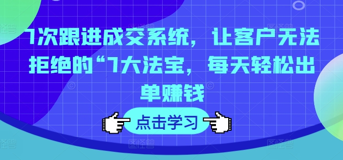 7次跟进成交系统,让客户无法拒绝的“7大法宝,每天轻松出单赚钱-水滴知识网