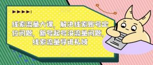 线索流量大课,解决线索账号定位问题,新号起号没流量问题,线索流量导进私域-水滴知识网