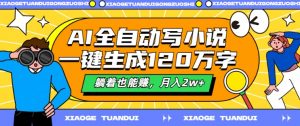 AI全自动写小说,一键生成120万字,躺着也能赚,月入2w+【揭秘】-水滴知识网