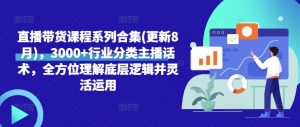 直播带货课程系列合集(更新8月),3000+行业分类主播话术,全方位理解底层逻辑并灵活运用-水滴知识网