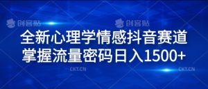 全新心理学情感抖音赛道，掌握流量密码日入1.5k【揭秘】-水滴知识网