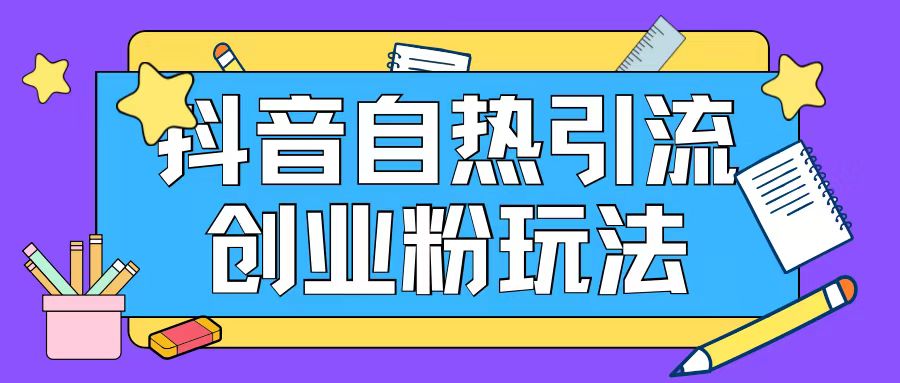 抖音引流创业粉自热玩法日引200+精准粉-水滴知识网