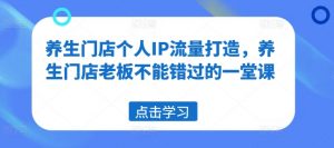 养生门店个人IP流量打造,养生门店老板不能错过的一堂课-水滴知识网
