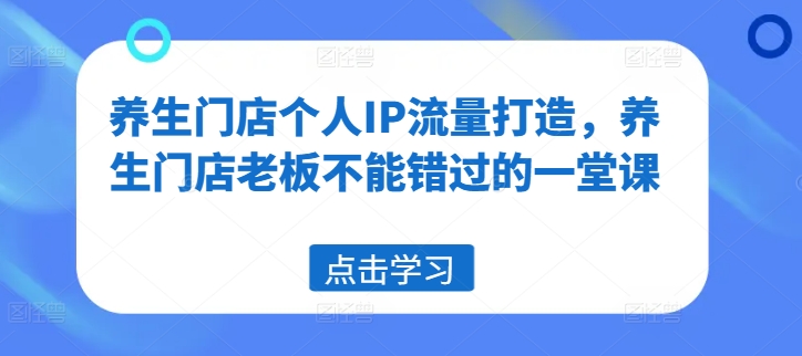养生门店个人IP流量打造,养生门店老板不能错过的一堂课-水滴知识网