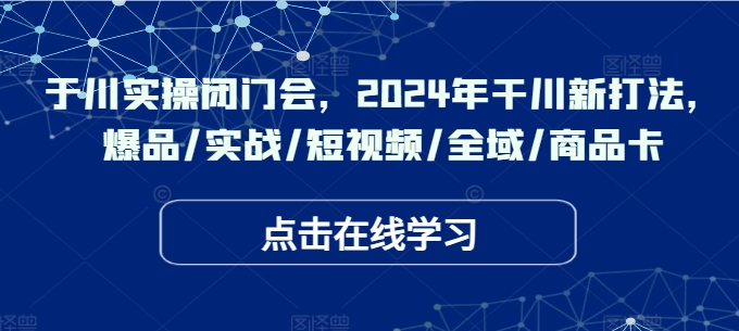 千川实操闭门会,2024年干川新打法,爆品/实战/短视频/全域/商品卡-水滴知识网