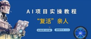 AI项目实操教程,“复活”亲人【9节视频课程】-水滴知识网