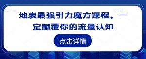 地表最强引力魔方课程,一定颠覆你的流量认知-水滴知识网