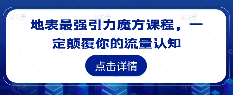 地表最强引力魔方课程,一定颠覆你的流量认知-水滴知识网