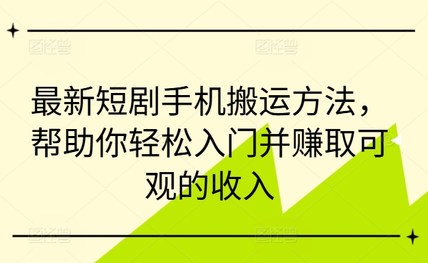 最新短剧手机搬运方法,帮助你轻松入门并赚取可观的收入-水滴知识网