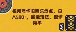 视频号怀旧音乐盘点，日入500+，搬运玩法，操作简单【揭秘】-水滴知识网