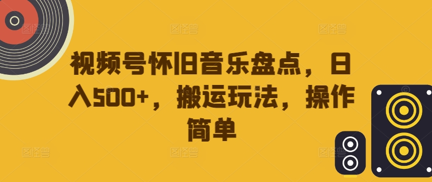 视频号怀旧音乐盘点，日入500+，搬运玩法，操作简单【揭秘】-水滴知识网