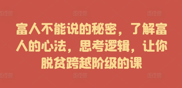 富人不能说的秘密,了解富人的心法,思考逻辑,让你脱贫跨越阶级的课-水滴知识网